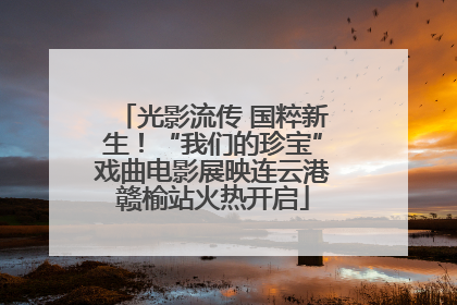 光影流传 国粹新生！“我们的珍宝”戏曲电影展映连云港赣榆站火热开启