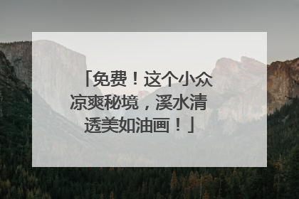 免费！这个小众凉爽秘境，溪水清透美如油画！