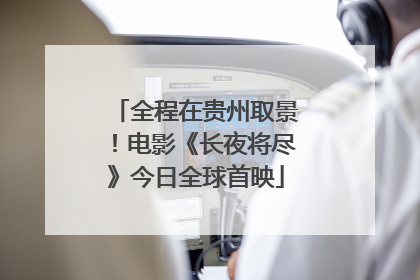 全程在贵州取景！电影《长夜将尽》今日全球首映