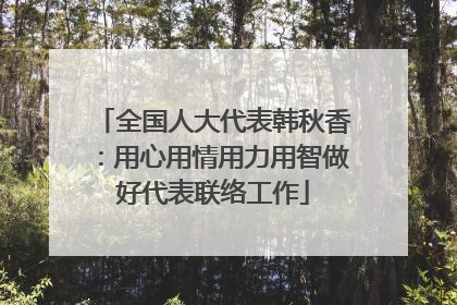 全国人大代表韩秋香：用心用情用力用智做好代表联络工作