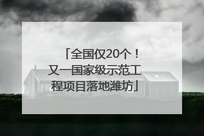 全国仅20个！又一国家级示范工程项目落地潍坊