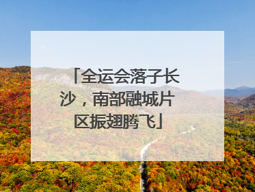 全运会落子长沙，南部融城片区振翅腾飞