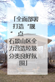 全面部署 打造“靓” 点——石景山区全力营造垃圾分类良好氛围