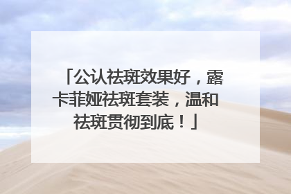 公认祛斑效果好，露卡菲娅祛斑套装，温和祛斑贯彻到底！