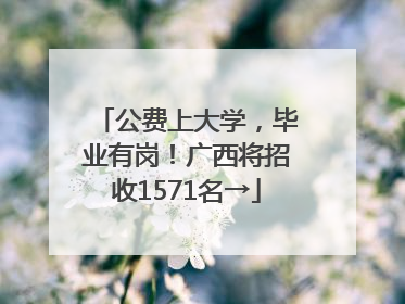 公费上大学，毕业有岗！广西将招收1571名→