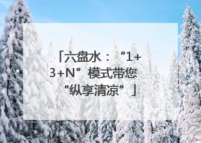 六盘水：“1+3+N”模式带您“纵享清凉”