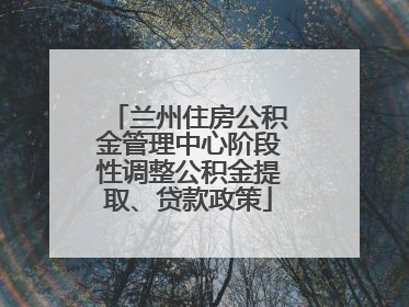 兰州住房公积金管理中心阶段性调整公积金提取、贷款政策