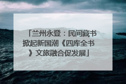 兰州永登：民间藏书掀起新国潮《四库全书》文旅融合促发展