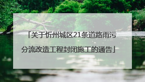 关于忻州城区21条道路雨污分流改造工程封闭施工的通告