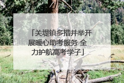 关堤镇多措并举开展暖心助考服务 全力护航高考学子