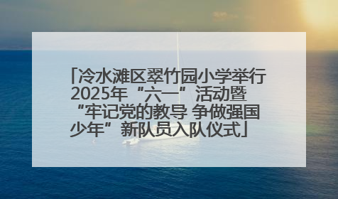 冷水滩区翠竹园小学举行2025年“六一”活动暨“牢记党的教导 争做强国少年”新队员入队仪式
