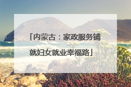 内蒙古：家政服务铺就妇女就业幸福路