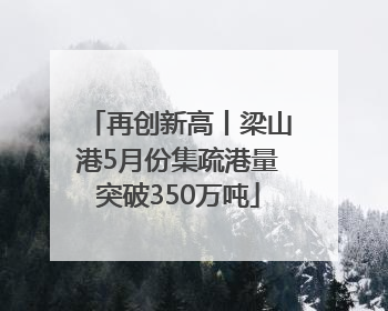 再创新高丨梁山港5月份集疏港量突破350万吨