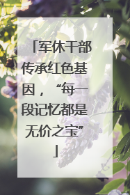 军休干部传承红色基因，“每一段记忆都是无价之宝”