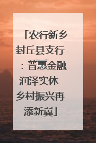 农行新乡封丘县支行：普惠金融润泽实体 乡村振兴再添新翼