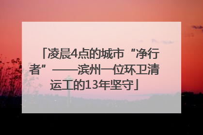 凌晨4点的城市“净行者”——滨州一位环卫清运工的13年坚守