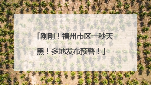 刚刚！福州市区一秒天黑！多地发布预警！