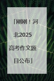 刚刚！河北2025高考作文题目公布