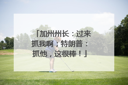 加州州长：过来抓我啊；特朗普：抓他，这很棒！