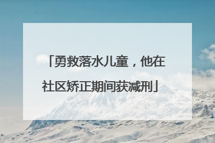 勇救落水儿童，他在社区矫正期间获减刑