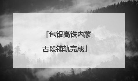 包银高铁内蒙古段铺轨完成