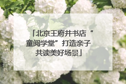 北京王府井书店“童阅学堂”打造亲子共读美好场景