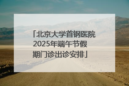 北京大学首钢医院2025年端午节假期门诊出诊安排