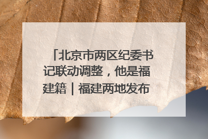 北京市两区纪委书记联动调整，他是福建籍｜福建两地发布一批人事消息