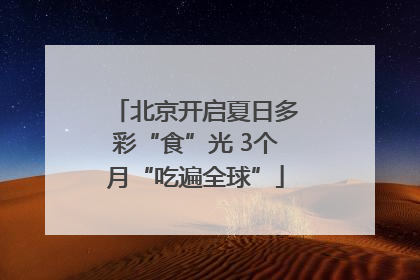 北京开启夏日多彩“食”光 3个月“吃遍全球”