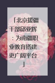 北京援疆干部邱亚辉：为南疆职业教育搭建更广阔平台