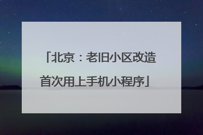 北京：老旧小区改造首次用上手机小程序