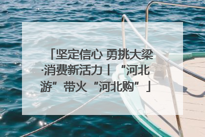 坚定信心 勇挑大梁·消费新活力丨“河北游”带火“河北购”