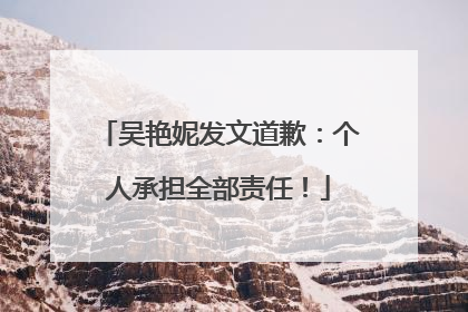 吴艳妮发文道歉：个人承担全部责任！