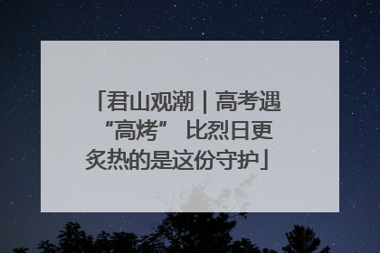 君山观潮｜高考遇“高烤” 比烈日更炙热的是这份守护