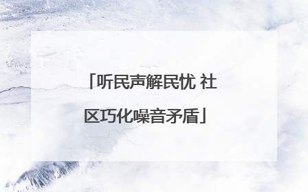听民声解民忧 社区巧化噪音矛盾