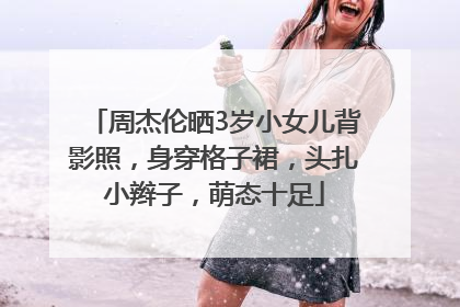 周杰伦晒3岁小女儿背影照，身穿格子裙，头扎小辫子，萌态十足