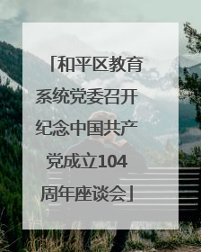 和平区教育系统党委召开纪念中国共产党成立104周年座谈会