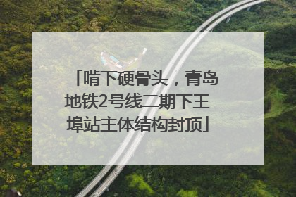 啃下硬骨头，青岛地铁2号线二期下王埠站主体结构封顶