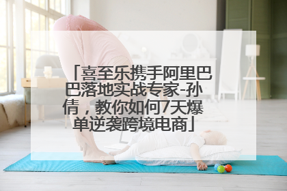 喜至乐携手阿里巴巴落地实战专家-孙倩，教你如何7天爆单逆袭跨境电商