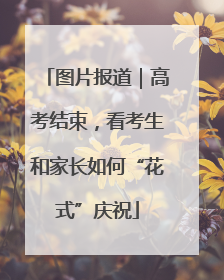 图片报道｜高考结束，看考生和家长如何“花式”庆祝