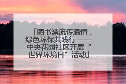 图书漂流传温情，绿色环保共践行——中央花园社区开展“世界环境日”活动