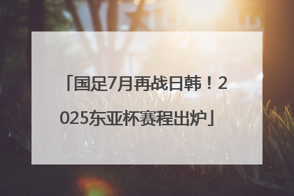 国足7月再战日韩！2025东亚杯赛程出炉