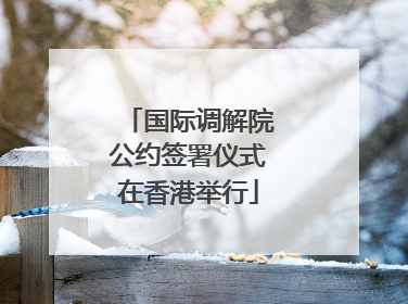 国际调解院公约签署仪式在香港举行