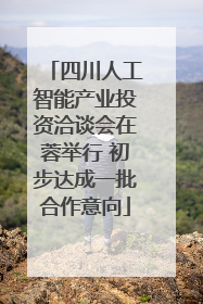 四川人工智能产业投资洽谈会在蓉举行 初步达成一批合作意向
