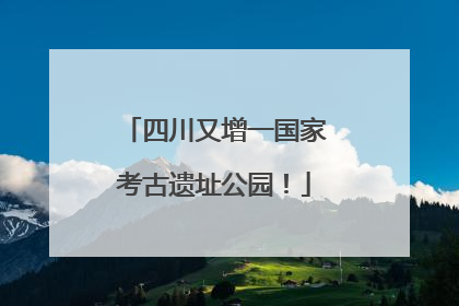 四川又增一国家考古遗址公园！