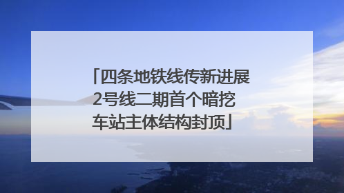 四条地铁线传新进展 2号线二期首个暗挖车站主体结构封顶