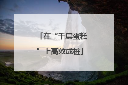 在“千层蛋糕”上高效成桩