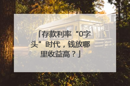 存款利率“0字头”时代，钱放哪里收益高？