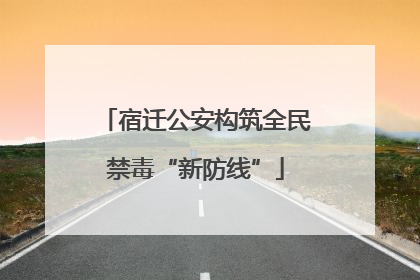 宿迁公安构筑全民禁毒“新防线”