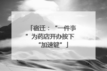 宿迁：“一件事”为药店开办按下“加速键”
